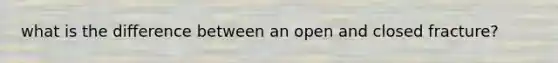 what is the difference between an open and closed fracture?