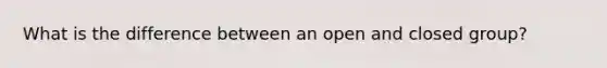 What is the difference between an open and closed group?