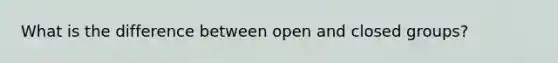 What is the difference between open and closed groups?