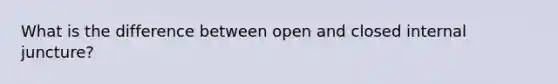 What is the difference between open and closed internal juncture?