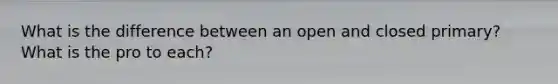 What is the difference between an open and closed primary? What is the pro to each?