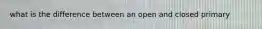 what is the difference between an open and closed primary