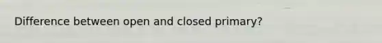 Difference between open and closed primary?