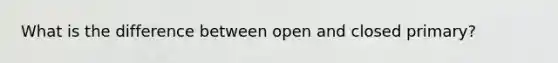 What is the difference between open and closed primary?