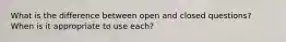 What is the difference between open and closed questions? When is it appropriate to use each?