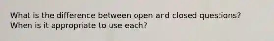 What is the difference between open and closed questions? When is it appropriate to use each?