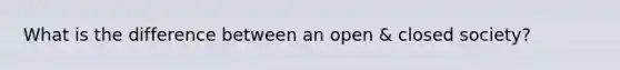 What is the difference between an open & closed society?