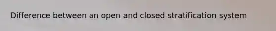 Difference between an open and closed stratification system