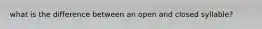 what is the difference between an open and closed syllable?