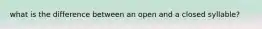 what is the difference between an open and a closed syllable?