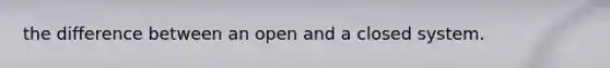 the difference between an open and a closed system.