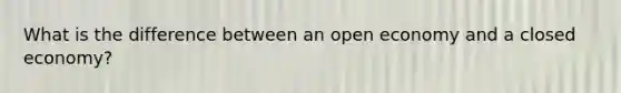 What is the difference between an open economy and a closed economy?