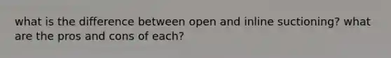 what is the difference between open and inline suctioning? what are the pros and cons of each?