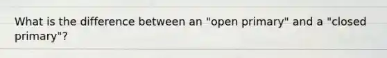 What is the difference between an "open primary" and a "closed primary"?