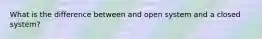 What is the difference between and open system and a closed system?