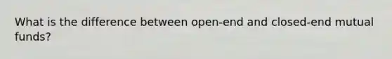 What is the difference between open-end and closed-end mutual funds?