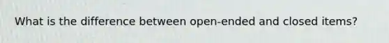 What is the difference between open-ended and closed items?