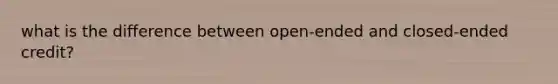 what is the difference between open-ended and closed-ended credit?