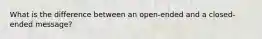 What is the difference between an open-ended and a closed-ended message?