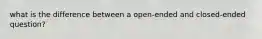 what is the difference between a open-ended and closed-ended question?