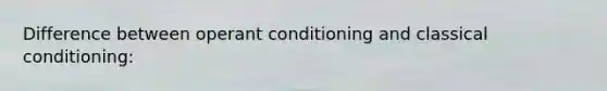 Difference between operant conditioning and classical conditioning: