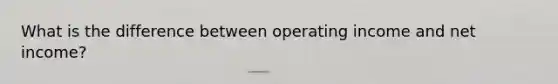 What is the difference between operating income and net income?