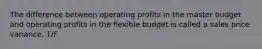 The difference between operating profits in the master budget and operating profits in the flexible budget is called a sales price variance. T/F