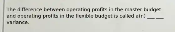 The difference between operating profits in the master budget and operating profits in the flexible budget is called a(n) ___ ___ variance.