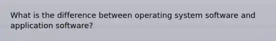 What is the difference between operating system software and application software?