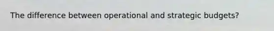 The difference between operational and strategic budgets?