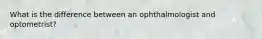 What is the difference between an ophthalmologist and optometrist?