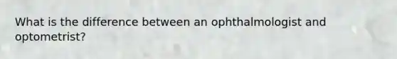 What is the difference between an ophthalmologist and optometrist?