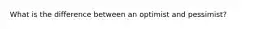 What is the difference between an optimist and pessimist?