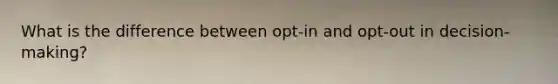 What is the difference between opt-in and opt-out in decision-making?