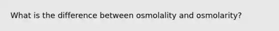 What is the difference between osmolality and osmolarity?