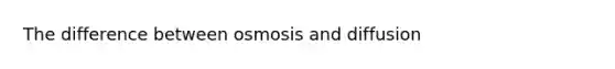 The difference between osmosis and diffusion