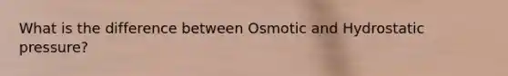 What is the difference between Osmotic and Hydrostatic pressure?