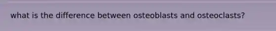 what is the difference between osteoblasts and osteoclasts?