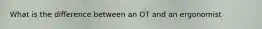 What is the difference between an OT and an ergonomist