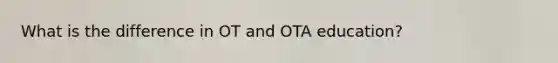 What is the difference in OT and OTA education?