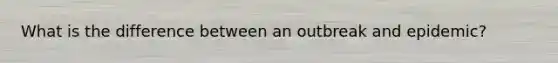 What is the difference between an outbreak and epidemic?