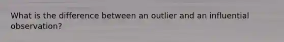 What is the difference between an outlier and an influential observation?
