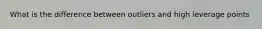 What is the difference between outliers and high leverage points