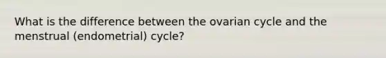 What is the difference between the ovarian cycle and the menstrual (endometrial) cycle?