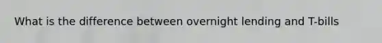 What is the difference between overnight lending and T-bills