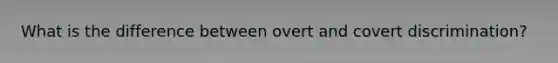 What is the difference between overt and covert discrimination?