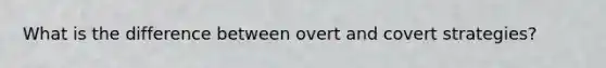 What is the difference between overt and covert strategies?