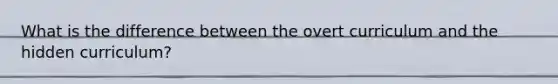 What is the difference between the overt curriculum and the hidden curriculum?