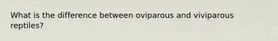 What is the difference between oviparous and viviparous reptiles?