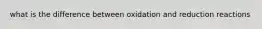 what is the difference between oxidation and reduction reactions